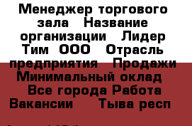 Менеджер торгового зала › Название организации ­ Лидер Тим, ООО › Отрасль предприятия ­ Продажи › Минимальный оклад ­ 1 - Все города Работа » Вакансии   . Тыва респ.